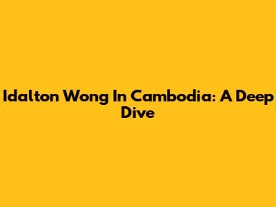 Idalton Wong In Cambodia: A Deep Dive