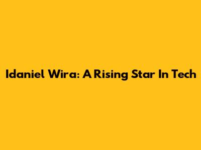 Idaniel Wira: A Rising Star In Tech