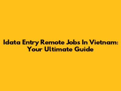 Idata Entry Remote Jobs In Vietnam: Your Ultimate Guide