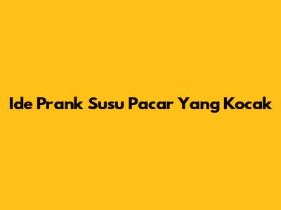 Ide Prank Susu Pacar Yang Kocak