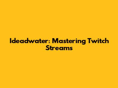 Ideadwater: Mastering Twitch Streams