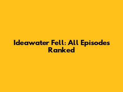 Ideawater Fell: All Episodes Ranked