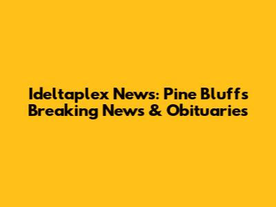 Ideltaplex News: Pine Bluff's Breaking News & Obituaries