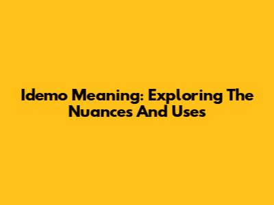 Idemo Meaning: Exploring The Nuances And Uses