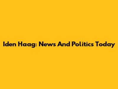 Iden Haag: News And Politics Today