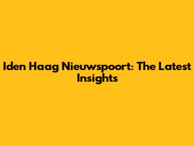 Iden Haag Nieuwspoort: The Latest Insights