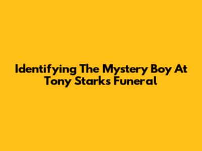 Identifying The Mystery Boy At Tony Stark's Funeral