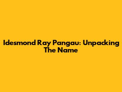 Idesmond Ray Pangau: Unpacking The Name