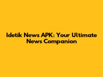 Idetik News APK: Your Ultimate News Companion