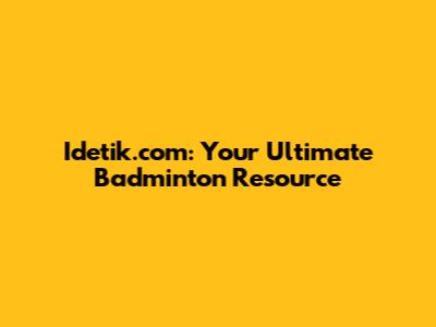 Idetik.com: Your Ultimate Badminton Resource