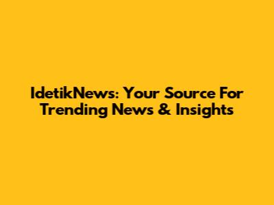 IdetikNews: Your Source For Trending News & Insights