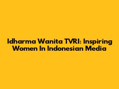 Idharma Wanita TVRI: Inspiring Women In Indonesian Media