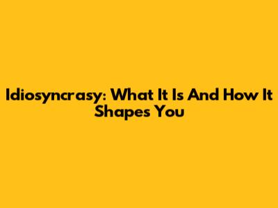 Idiosyncrasy: What It Is And How It Shapes You