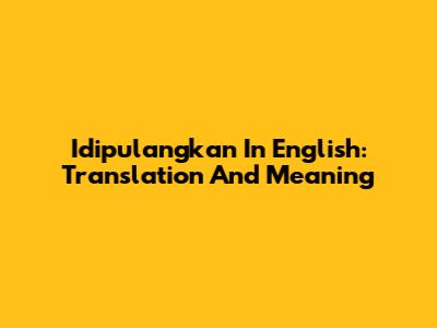 Idipulangkan In English: Translation And Meaning