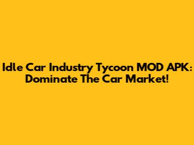 Idle Car Industry Tycoon MOD APK: Dominate The Car Market!