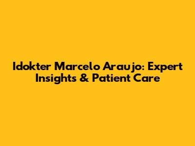 Idokter Marcelo Araujo: Expert Insights & Patient Care
