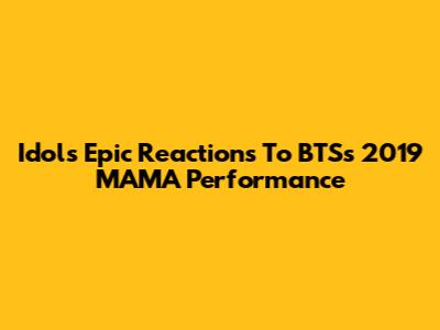 Idols' Epic Reactions To BTS's 2019 MAMA Performance