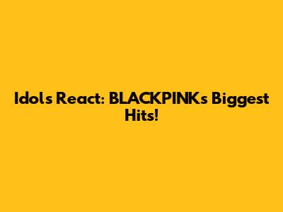 Idols React: BLACKPINK's Biggest Hits!