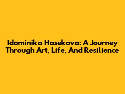 Idominika Hasekova: A Journey Through Art, Life, And Resilience