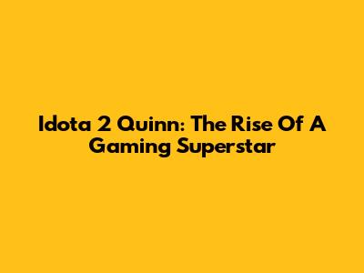 Idota 2 Quinn: The Rise Of A Gaming Superstar