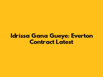 Idrissa Gana Gueye: Everton Contract Latest