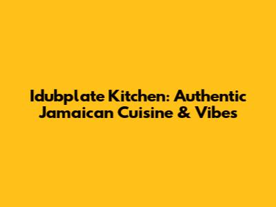 Idubplate Kitchen: Authentic Jamaican Cuisine & Vibes