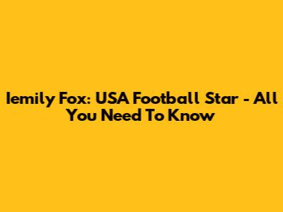 Iemily Fox: USA Football Star - All You Need To Know