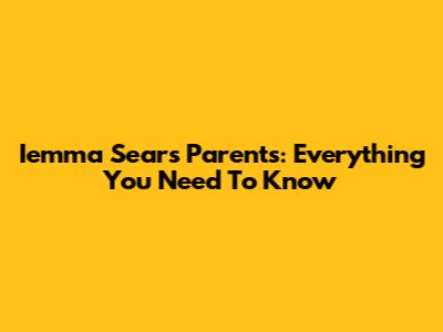 Iemma Sears' Parents: Everything You Need To Know