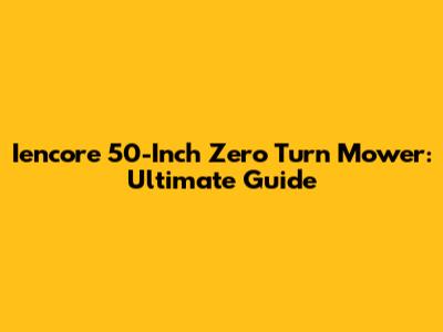 Iencore 50-Inch Zero Turn Mower: Ultimate Guide