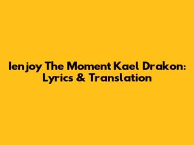 Ienjoy The Moment Kael Drakon: Lyrics & Translation