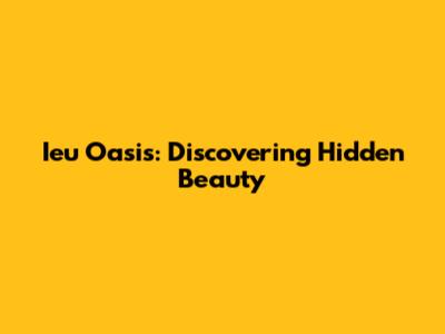 Ieu Oasis: Discovering Hidden Beauty