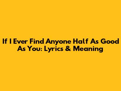If I Ever Find Anyone Half As Good As You: Lyrics & Meaning