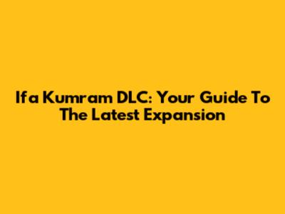 Ifa Kumram DLC: Your Guide To The Latest Expansion