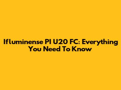 Ifluminense PI U20 FC: Everything You Need To Know