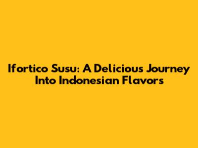 Ifortico Susu: A Delicious Journey Into Indonesian Flavors
