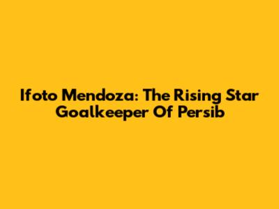 Ifoto Mendoza: The Rising Star Goalkeeper Of Persib