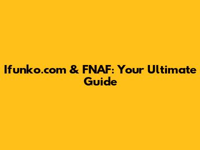 Ifunko.com & FNAF: Your Ultimate Guide