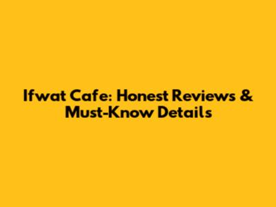 Ifwat Cafe: Honest Reviews & Must-Know Details