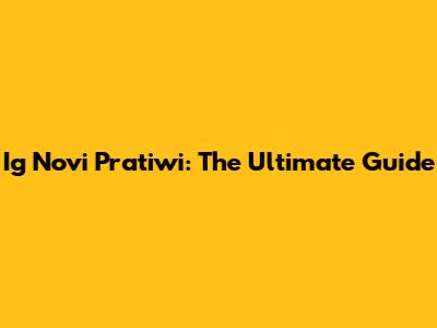 Ig Novi Pratiwi: The Ultimate Guide