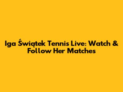 Iga Świątek Tennis Live: Watch & Follow Her Matches