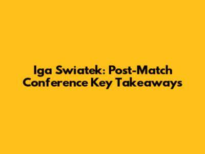 Iga Swiatek: Post-Match Conference Key Takeaways