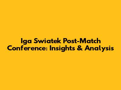 Iga Swiatek Post-Match Conference: Insights & Analysis