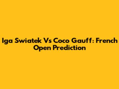 Iga Swiatek Vs Coco Gauff: French Open Prediction