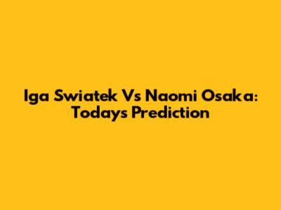 Iga Swiatek Vs Naomi Osaka: Today's Prediction