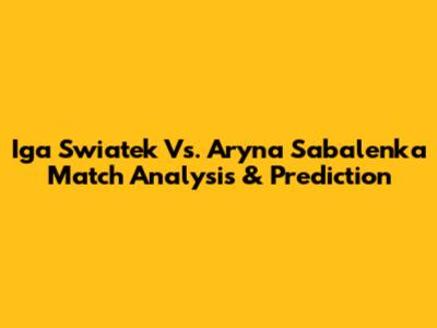 Iga Swiatek Vs. Aryna Sabalenka Match Analysis & Prediction