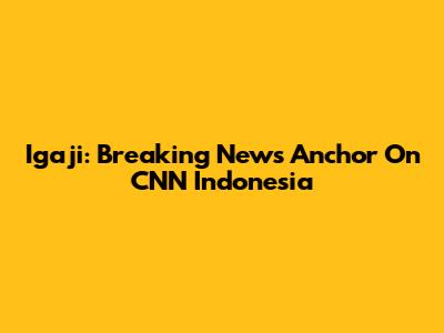 Igaji: Breaking News Anchor On CNN Indonesia