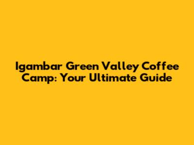 Igambar Green Valley Coffee Camp: Your Ultimate Guide