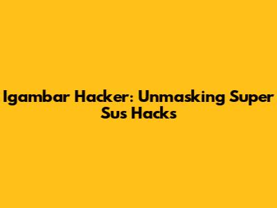 Igambar Hacker: Unmasking Super Sus Hacks