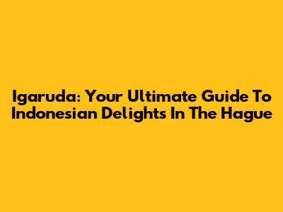 Igaruda: Your Ultimate Guide To Indonesian Delights In The Hague