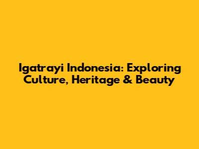 Igatrayi Indonesia: Exploring Culture, Heritage & Beauty
